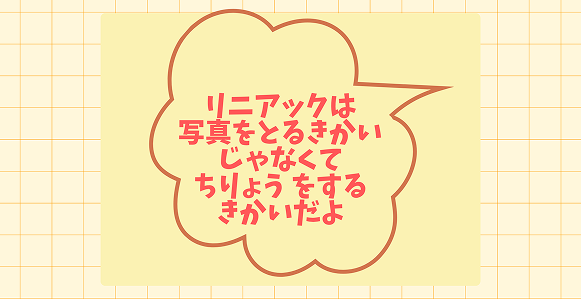 リニアックは写真をとるきかいじゃなくてちりょうをするきかいだよ