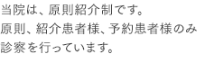 当院は、原則紹介制です。原則、紹介患者様、予約患者様のみ診察を行っています。